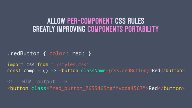 Allow per-component css rules
greatly improving components portability
.redButton { color: red; }
import css from './styles.css'
const comp = () => Red

Red
