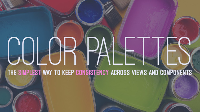 COLOR PALETTES
THE SIMPLEST WAY TO KEEP CONSISTENCY ACROSS VIEWS AND COMPONENTS

