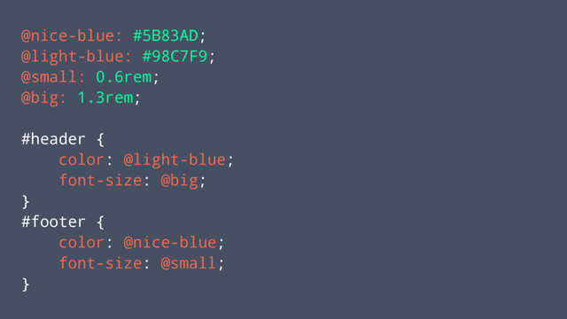 @nice-blue: #5B83AD;
@light-blue: #98C7F9;
@small: 0.6rem;
@big: 1.3rem;
#header {
color: @light-blue;
font-size: @big;
}
#footer {
color: @nice-blue;
font-size: @small;
}
