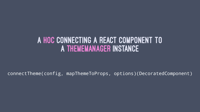 A HoC connecting a React component to
a themeManager instance
connectTheme(config, mapThemeToProps, options)(DecoratedComponent)
