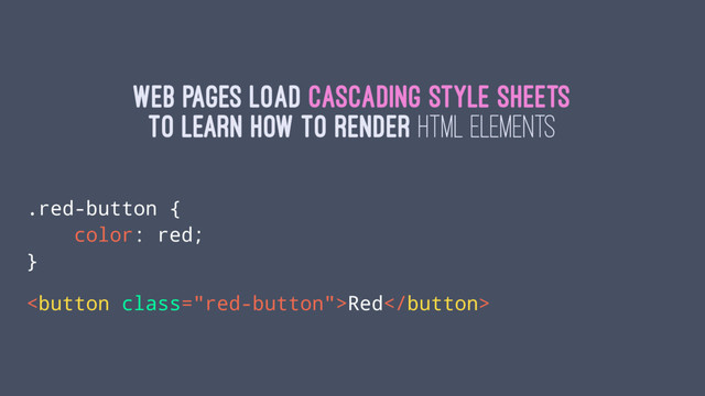 Web pages load Cascading Style Sheets
to learn how to render HTML elements
.red-button {
color: red;
}
Red
