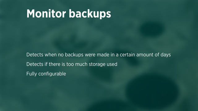 Detects when no backups were made in a certain amount of days
Detects if there is too much storage used
Fully conﬁgurable
Monitor backups
