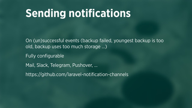 On (un)successful events (backup failed, youngest backup is too
old, backup uses too much storage …)
Fully conﬁgurable
Mail, Slack, Telegram, Pushover, …
https://github.com/laravel-notiﬁcation-channels
Sending notiﬁcations
