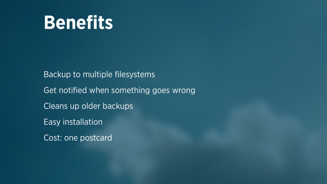Backup to multiple ﬁlesystems
Get notiﬁed when something goes wrong
Cleans up older backups
Easy installation
Cost: one postcard
Beneﬁts
