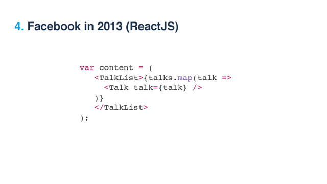 var content = (
{talks.map(talk =>

)}

);
4. Facebook in 2013 (ReactJS)
