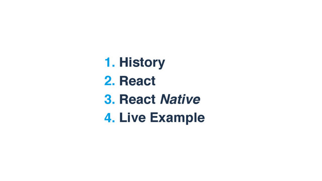1. History
2. React
3. React Native
4. Live Example
