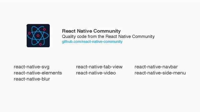 React Native Community
Quality code from the React Native Community
github.com/react-native-community
react-native-svg
react-native-elements
react-native-blur
react-native-tab-view
react-native-video
react-native-navbar
react-native-side-menu
