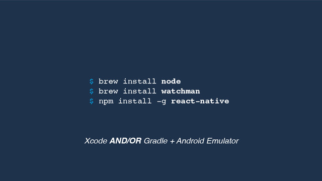 $ brew install node
$ brew install watchman
$ npm install -g react-native
Xcode AND/OR Gradle + Android Emulator
