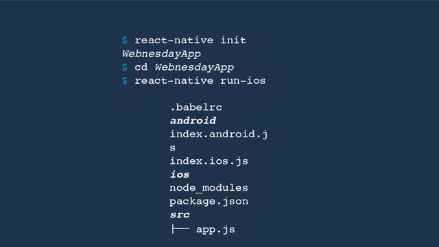 .babelrc
android
index.android.j
s
index.ios.js
ios
node_modules
package.json
src
!"" app.js
$ react-native init
WebnesdayApp
$ cd WebnesdayApp
$ react-native run-ios
