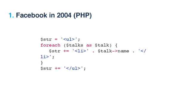 $str = '<ul>';
foreach ($talks as $talk) {
$str += '<li>' . $talk->name . '
li>';
}
$str += '</li>
</ul>';
1. Facebook in 2004 (PHP)
