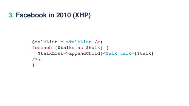 $talkList = ;
foreach ($talks as $talk) {
$talkList->appendChild();
}
3. Facebook in 2010 (XHP)
