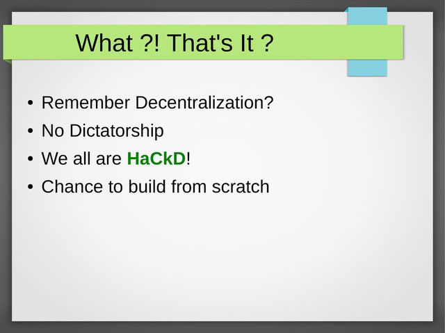 What ?! That's It ?
●
Remember Decentralization?
●
No Dictatorship
●
We all are HaCkD!
●
Chance to build from scratch
