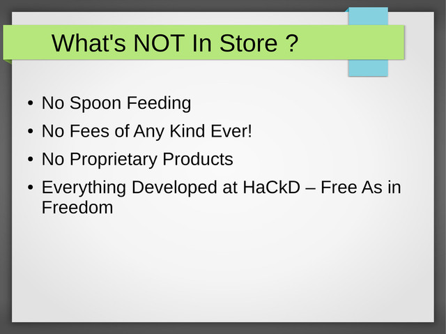 What's NOT In Store ?
●
No Spoon Feeding
●
No Fees of Any Kind Ever!
●
No Proprietary Products
●
Everything Developed at HaCkD – Free As in
Freedom
