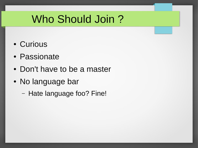Who Should Join ?
●
Curious
●
Passionate
●
Don't have to be a master
●
No language bar
– Hate language foo? Fine!
