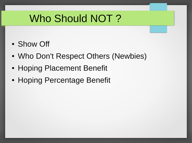 Who Should NOT ?
●
Show Off
●
Who Don't Respect Others (Newbies)
●
Hoping Placement Benefit
●
Hoping Percentage Benefit

