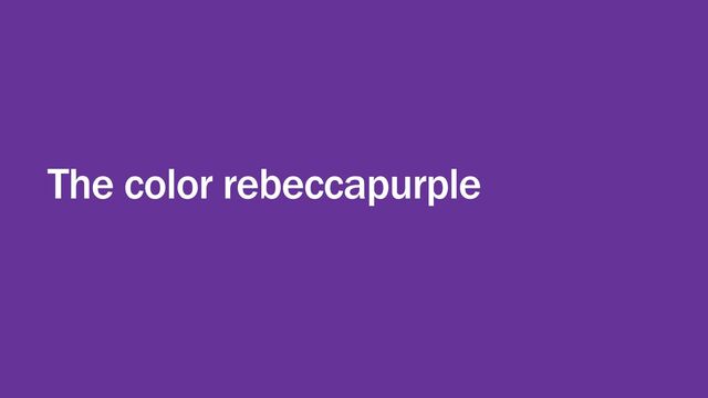 The color rebeccapurple
