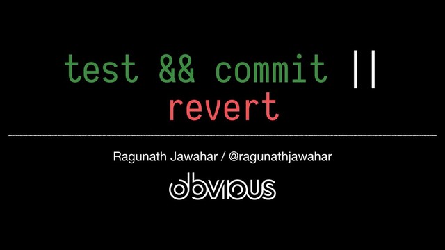 test && commit ||
revert
Ragunath Jawahar / @ragunathjawahar
