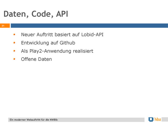 Daten, Code, API
31
Ein moderner Webauftritt für die NWBib
Neuer Auftritt basiert auf Lobid-API
Entwicklung auf Github
Als Play2-Anwendung realisiert
Offene Daten
