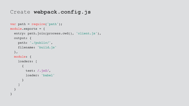 Create webpack.config.js
var path = require('path');
module.exports = {
entry: path.join(process.cwd(), 'client.js'),
output: {
path: './public/',
filename: 'build.js'
},
module: {
loaders: [
{
test: /.js$/,
loader: 'babel'
}
]
}
}
