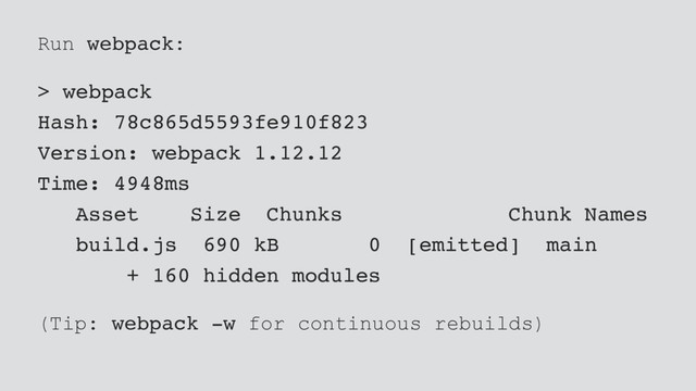 Run webpack:
> webpack
Hash: 78c865d5593fe910f823
Version: webpack 1.12.12
Time: 4948ms
Asset Size Chunks Chunk Names
build.js 690 kB 0 [emitted] main
+ 160 hidden modules
(Tip: webpack -w for continuous rebuilds)
