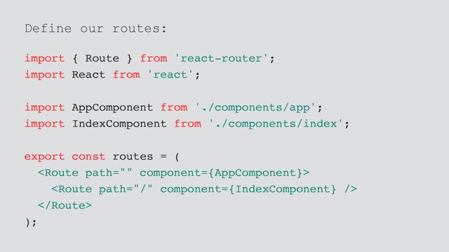 Define our routes:
import { Route } from 'react-router';
import React from 'react';
import AppComponent from './components/app';
import IndexComponent from './components/index';
export const routes = (



);
