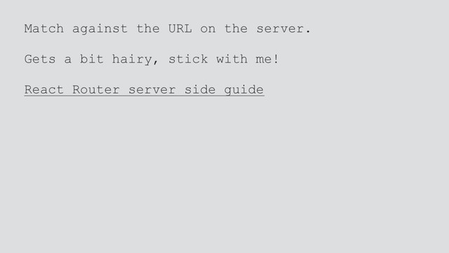 Match against the URL on the server.
Gets a bit hairy, stick with me!
React Router server side guide

