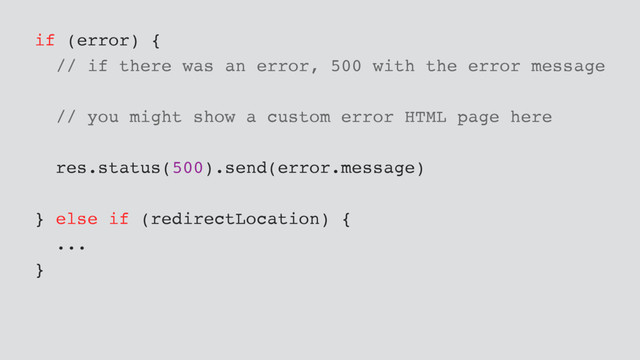 if (error) {
// if there was an error, 500 with the error message
// you might show a custom error HTML page here
res.status(500).send(error.message)
} else if (redirectLocation) {
...
}
