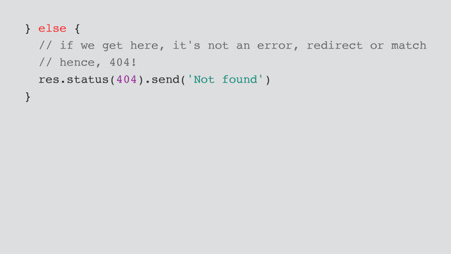 } else {
// if we get here, it's not an error, redirect or match
// hence, 404!
res.status(404).send('Not found')
}
