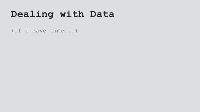 Dealing with Data
(If I have time...)
