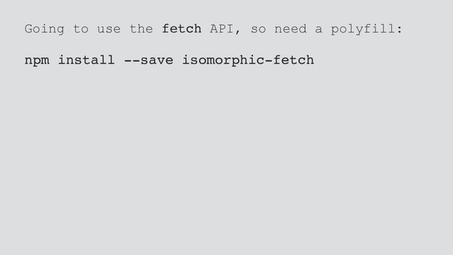 Going to use the fetch API, so need a polyfill:
npm install --save isomorphic-fetch
