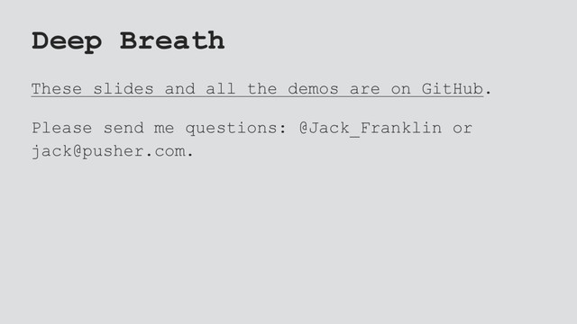 Deep Breath
These slides and all the demos are on GitHub.
Please send me questions: @Jack_Franklin or
jack@pusher.com.

