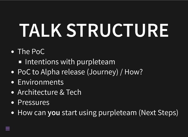 TALK STRUCTURE
The PoC
Intentions with purpleteam
PoC to Alpha release (Journey) / How?
Environments
Architecture & Tech
Pressures
How can you start using purpleteam (Next Steps)

