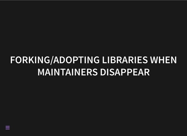 FORKING/ADOPTING LIBRARIES WHEN
MAINTAINERS DISAPPEAR

