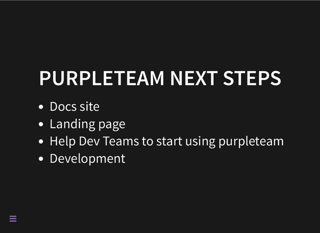 PURPLETEAM NEXT STEPS
Docs site
Landing page
Help Dev Teams to start using purpleteam
Development

