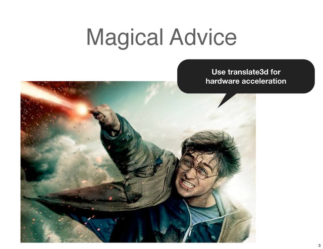 Magical Advice
Use translate3d for
hardware acceleration
3
