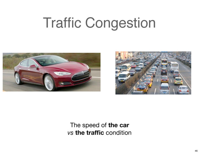 Trafﬁc Congestion
The speed of the car
vs the trafﬁc condition
46
