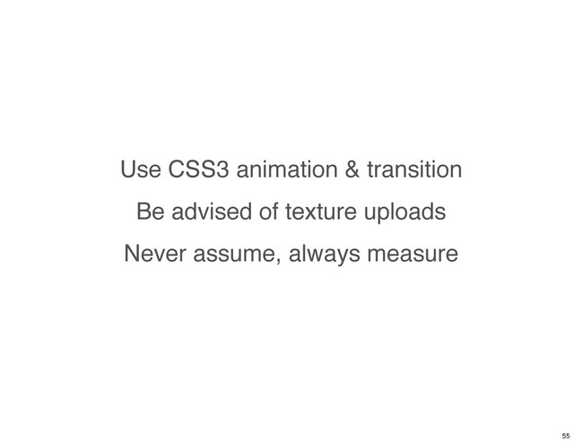 Use CSS3 animation & transition
Be advised of texture uploads
Never assume, always measure
55
