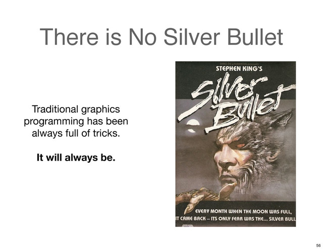 There is No Silver Bullet
Traditional graphics
programming has been
always full of tricks.
It will always be.
56
