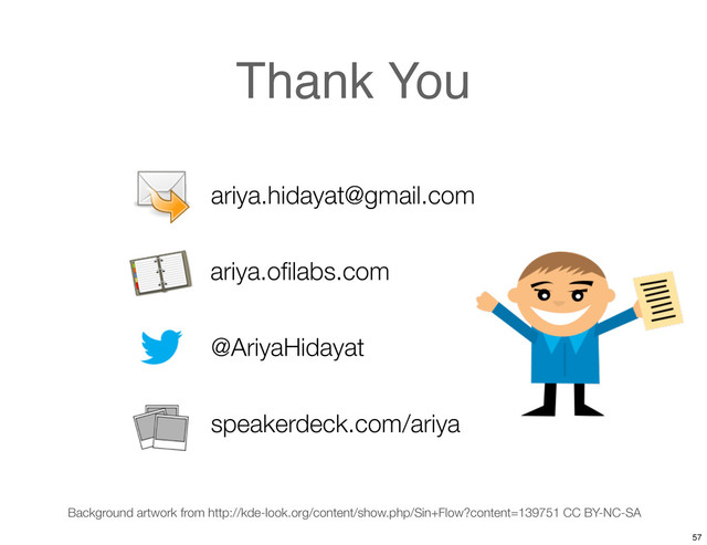 Thank You
ariya.hidayat@gmail.com
@AriyaHidayat
ariya.oﬁlabs.com
Background artwork from http://kde-look.org/content/show.php/Sin+Flow?content=139751 CC BY-NC-SA
speakerdeck.com/ariya
57
