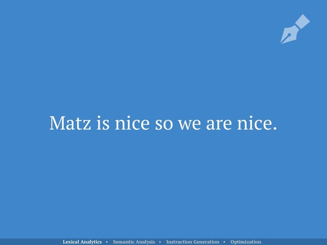 Matz is nice so we are nice.
Lexical Analytics • Semantic Analysis • Instruction Generation • Optimization
