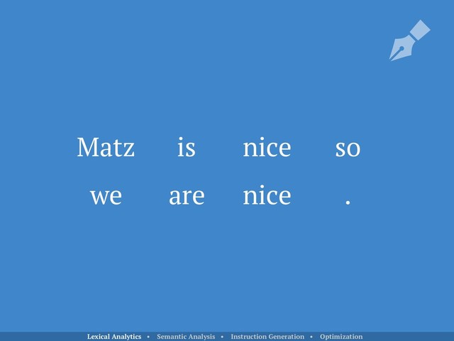 Matz is nice so
we are nice .
Lexical Analytics • Semantic Analysis • Instruction Generation • Optimization
