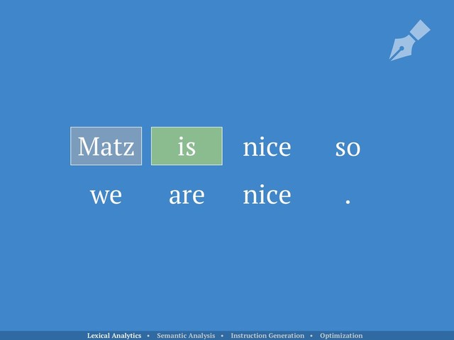is nice so
we are nice .
Matz
Lexical Analytics • Semantic Analysis • Instruction Generation • Optimization
