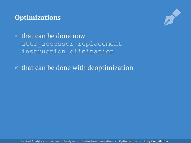 that can be done now 
attr_accessor replacement 
instruction elimination
that can be done with deoptimization
Optimizations
Lexical Analytics • Semantic Analysis • Instruction Generation • Optimization • Ruby Compilation
