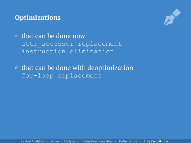 that can be done now 
attr_accessor replacement 
instruction elimination
that can be done with deoptimization 
for-loop replacement
Optimizations
Lexical Analytics • Semantic Analysis • Instruction Generation • Optimization • Ruby Compilation
