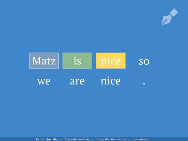 Matz is nice
we are nice .
so
Lexical Analytics • Semantic Analysis • Instruction Generation • Optimization
