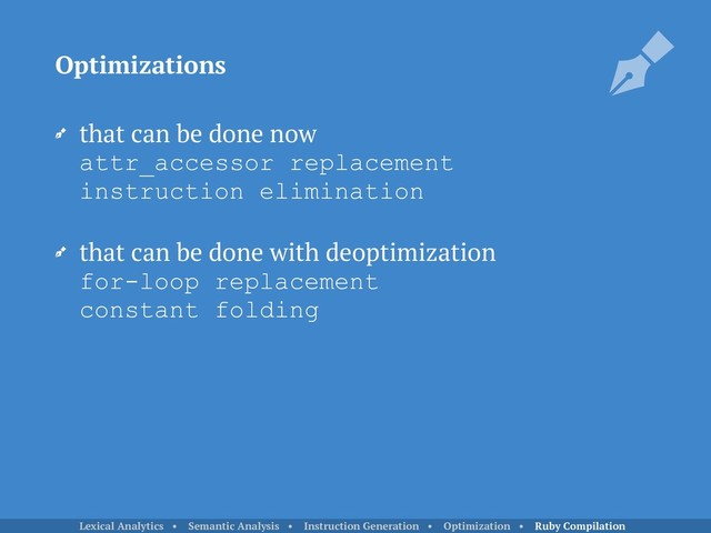 that can be done now 
attr_accessor replacement 
instruction elimination
that can be done with deoptimization 
for-loop replacement 
constant folding
Optimizations
Lexical Analytics • Semantic Analysis • Instruction Generation • Optimization • Ruby Compilation
