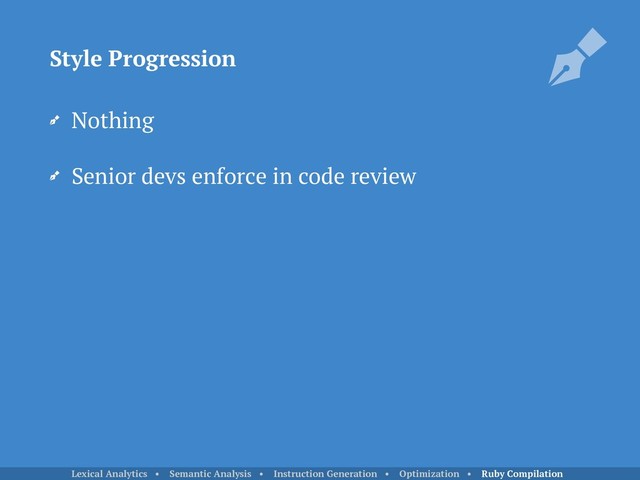 Nothing
Senior devs enforce in code review
Style Progression
Lexical Analytics • Semantic Analysis • Instruction Generation • Optimization • Ruby Compilation
