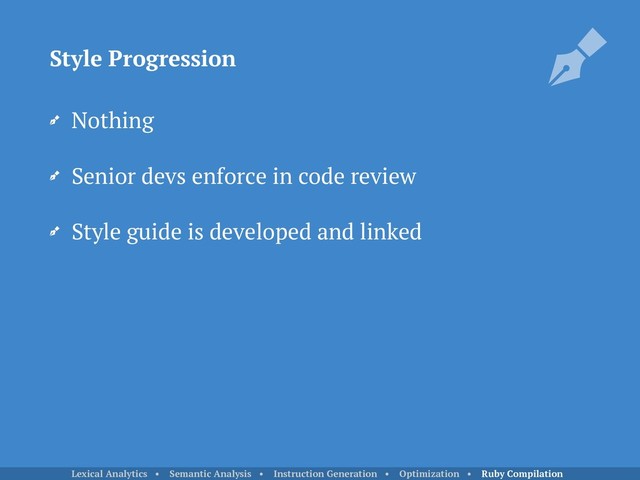 Nothing
Senior devs enforce in code review
Style guide is developed and linked
Style Progression
Lexical Analytics • Semantic Analysis • Instruction Generation • Optimization • Ruby Compilation
