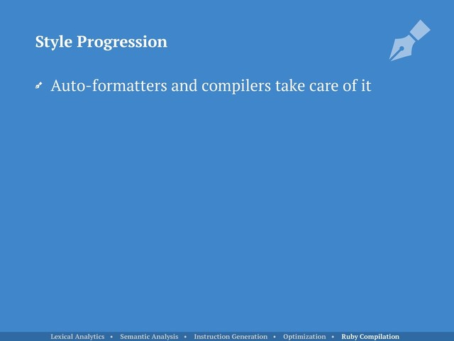 Auto-formatters and compilers take care of it
Style Progression
Lexical Analytics • Semantic Analysis • Instruction Generation • Optimization • Ruby Compilation
