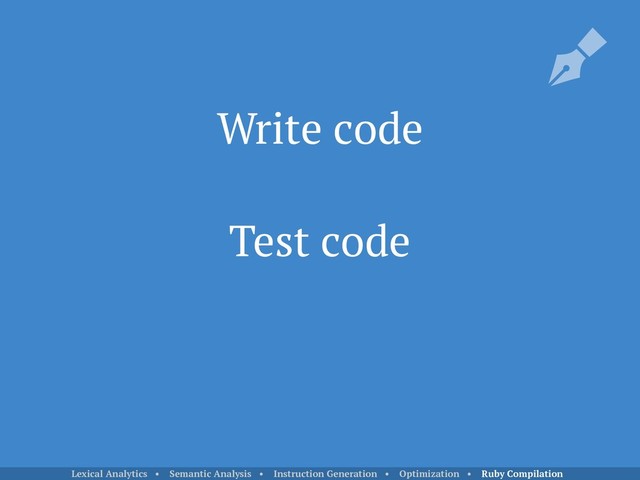 Write code
Test code
Lexical Analytics • Semantic Analysis • Instruction Generation • Optimization • Ruby Compilation
